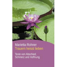 Marietta Rohner: Trauern heisst lieben Marietta Rohner: Trauern heisst lieben