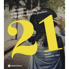 Daniel Schneider (Hrsg.): 21 Menschen - 21 Momentaufnahmen - 21 Möglichkeiten zu glauben