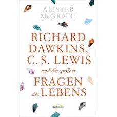 Alister McGrath: Richard Dawkins, C.S. Lewis und die großen Fragen des Lebens