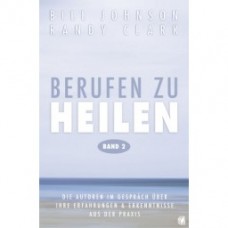 Bill Johnson & Randy Clark: Berufen zu heilen (Band 2)